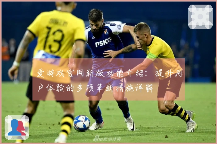 爱游戏官网新版功能介绍：提升用户体验的多项革新措施详解