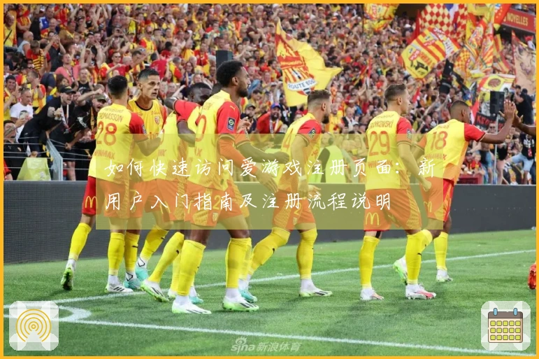 如何快速访问爱游戏注册页面：新用户入门指南及注册流程说明