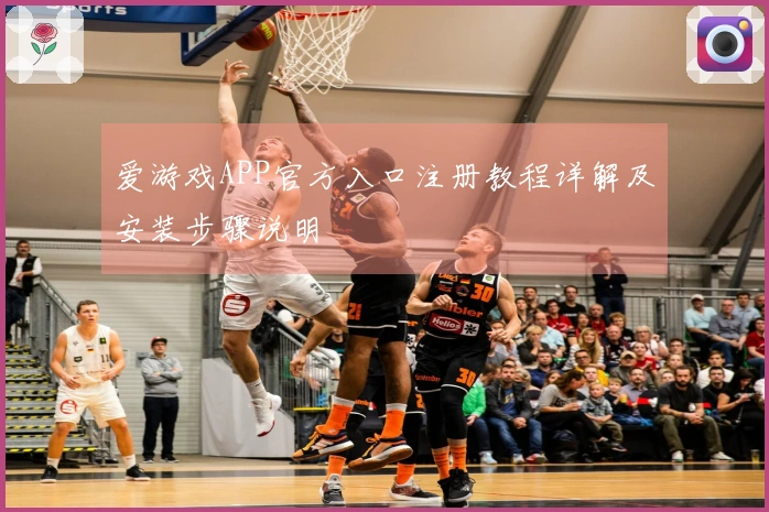 爱游戏APP官方入口注册教程详解及安装步骤说明