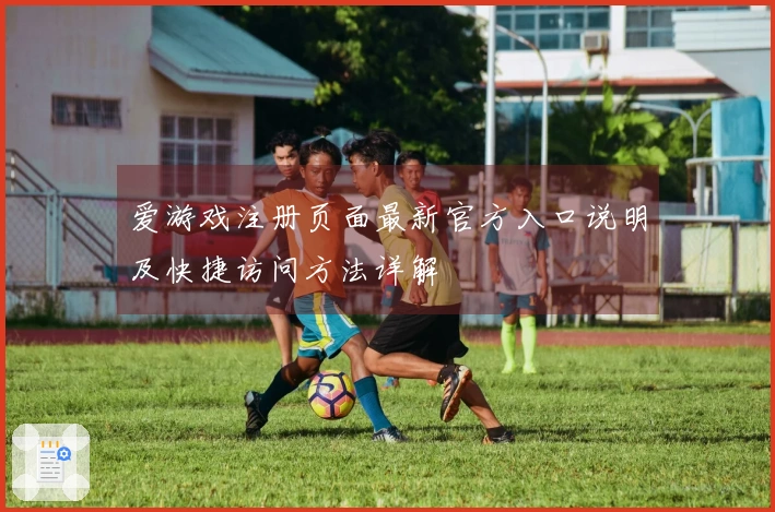 爱游戏注册页面最新官方入口说明及快捷访问方法详解