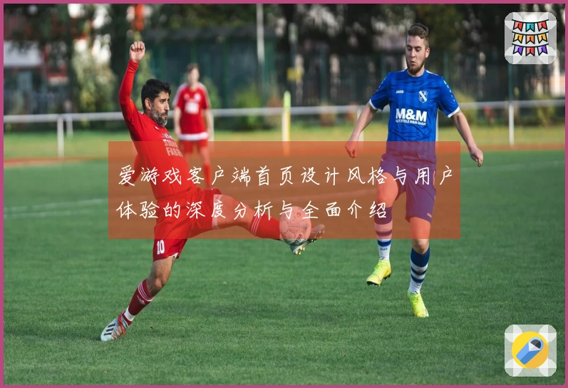 爱游戏客户端首页设计风格与用户体验的深度分析与全面介绍