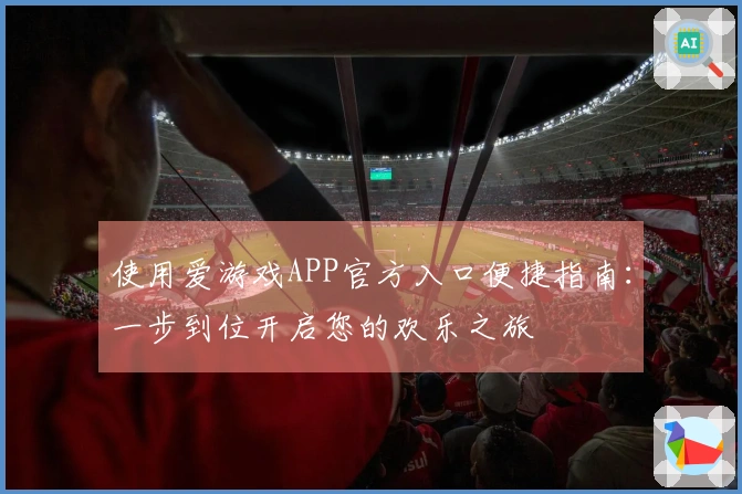 使用爱游戏APP官方入口便捷指南：一步到位开启您的欢乐之旅