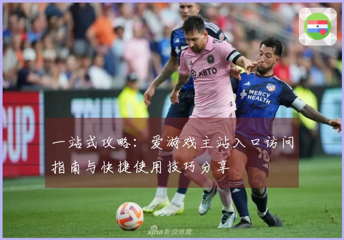 一站式攻略：爱游戏主站入口访问指南与快捷使用技巧分享