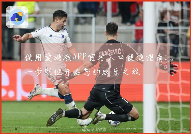 使用爱游戏APP官方入口便捷指南：一步到位开启您的欢乐之旅